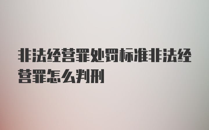 非法经营罪处罚标准非法经营罪怎么判刑