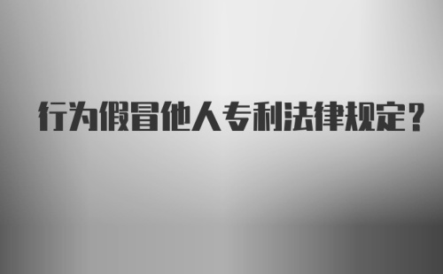 行为假冒他人专利法律规定？