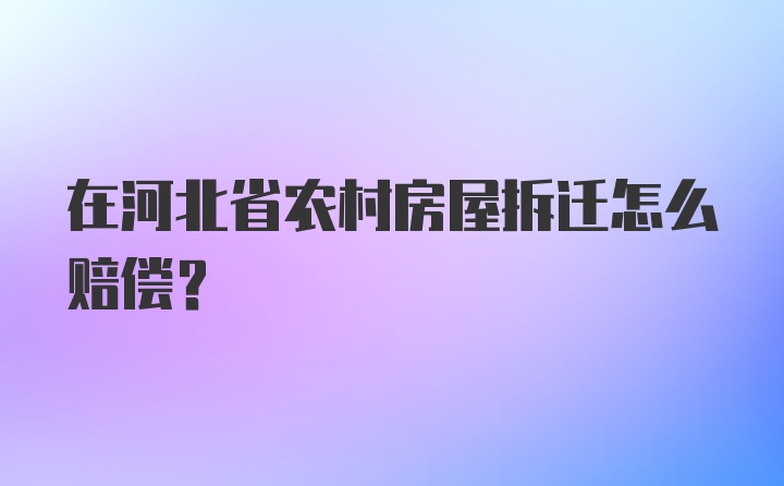 在河北省农村房屋拆迁怎么赔偿？