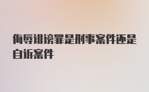 侮辱诽谤罪是刑事案件还是自诉案件