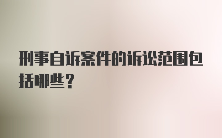 刑事自诉案件的诉讼范围包括哪些？