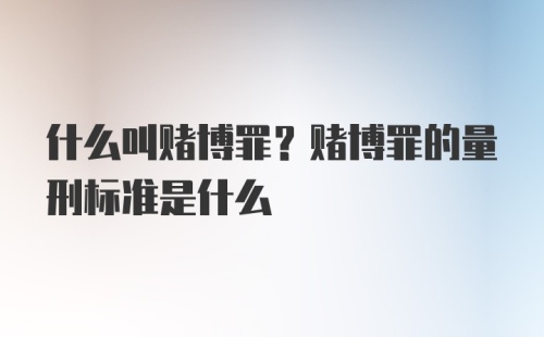 什么叫赌博罪？赌博罪的量刑标准是什么