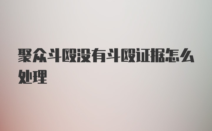 聚众斗殴没有斗殴证据怎么处理