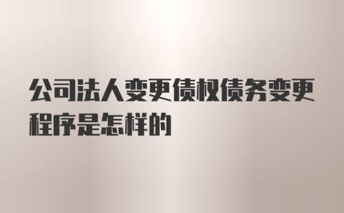 公司法人变更债权债务变更程序是怎样的