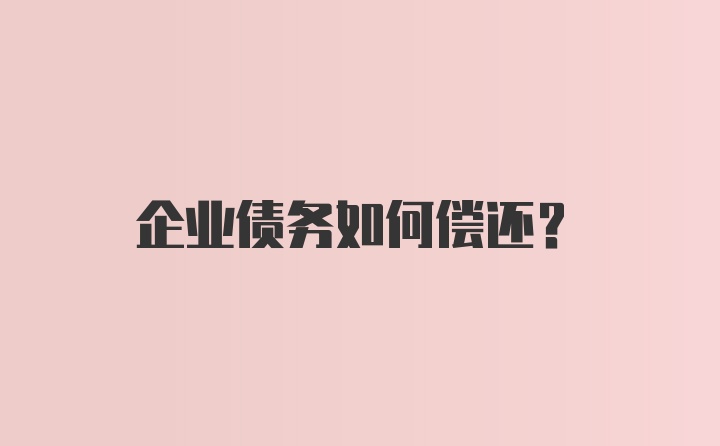 企业债务如何偿还？