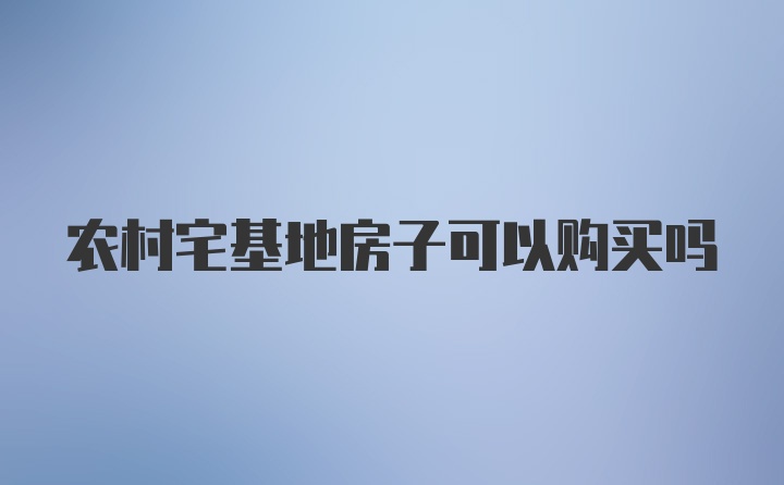 农村宅基地房子可以购买吗