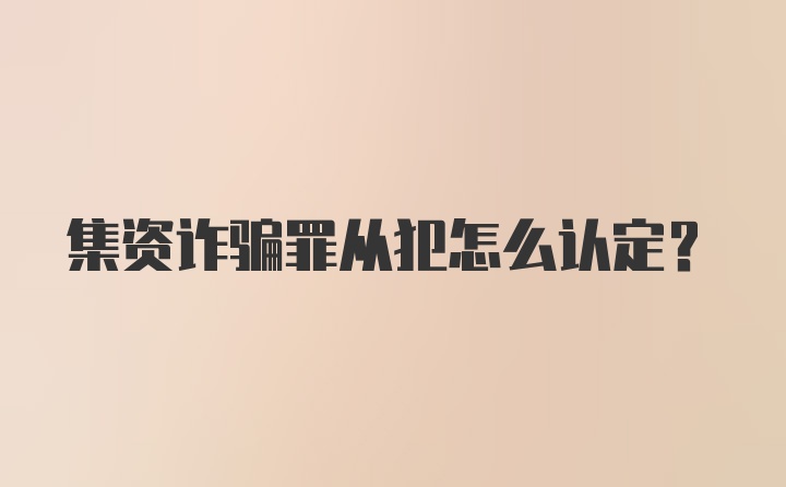 集资诈骗罪从犯怎么认定?