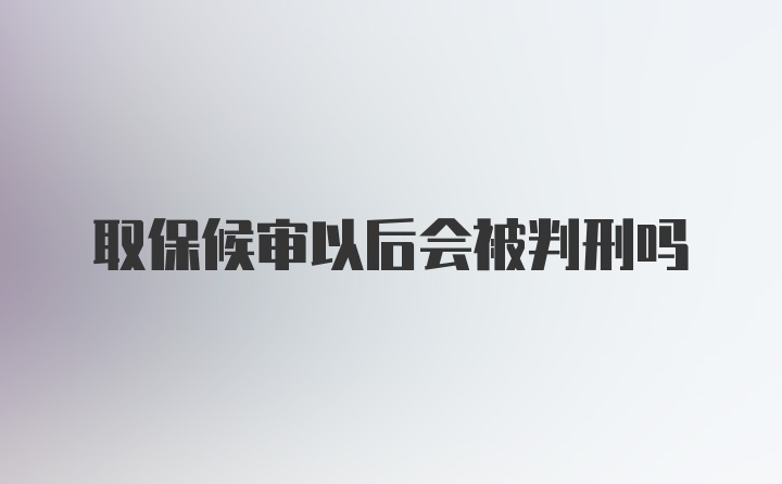 取保候审以后会被判刑吗