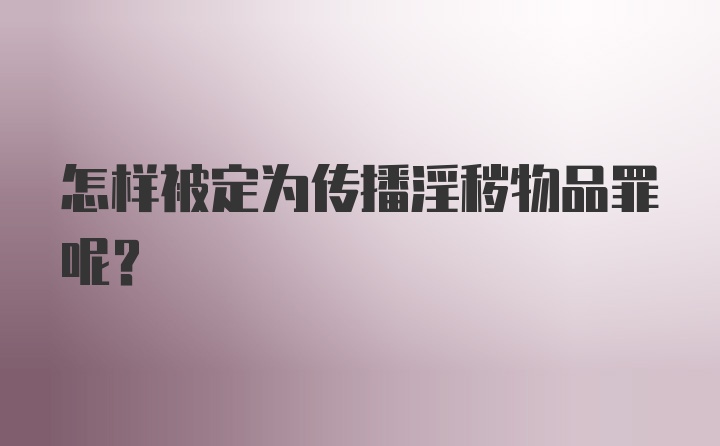 怎样被定为传播淫秽物品罪呢？