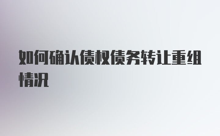 如何确认债权债务转让重组情况