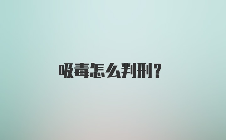 吸毒怎么判刑？