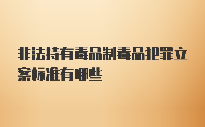 非法持有毒品制毒品犯罪立案标准有哪些