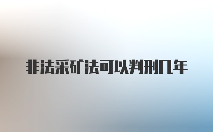 非法采矿法可以判刑几年