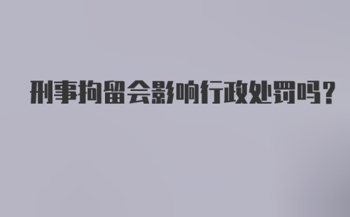 刑事拘留会影响行政处罚吗？