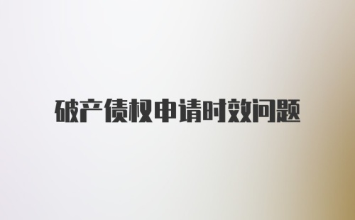 破产债权申请时效问题