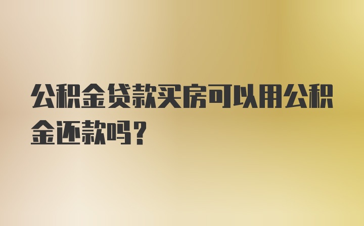 公积金贷款买房可以用公积金还款吗？