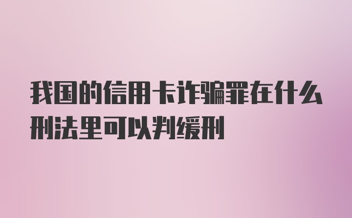 我国的信用卡诈骗罪在什么刑法里可以判缓刑