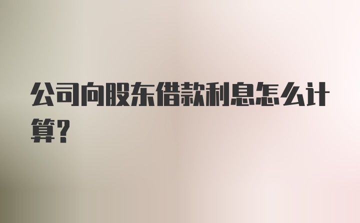 公司向股东借款利息怎么计算？