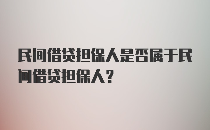 民间借贷担保人是否属于民间借贷担保人？