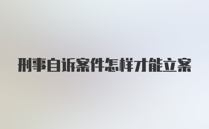 刑事自诉案件怎样才能立案