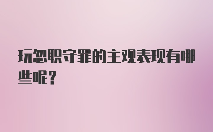 玩忽职守罪的主观表现有哪些呢？