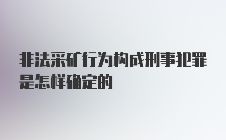 非法采矿行为构成刑事犯罪是怎样确定的