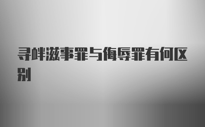 寻衅滋事罪与侮辱罪有何区别