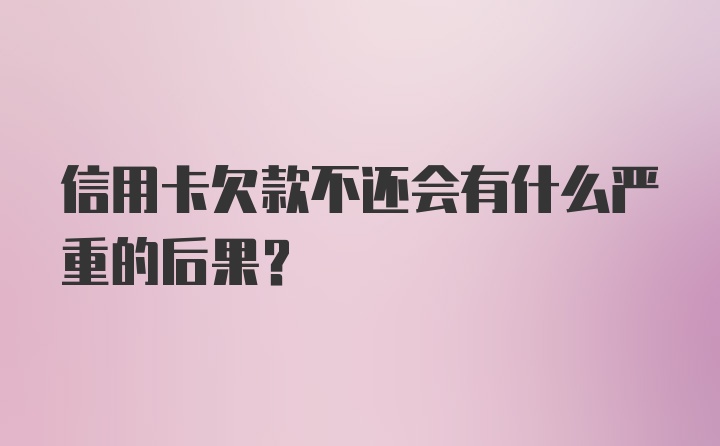 信用卡欠款不还会有什么严重的后果？