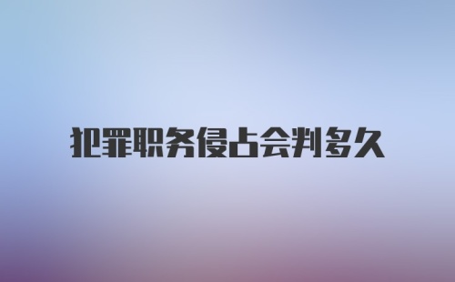 犯罪职务侵占会判多久