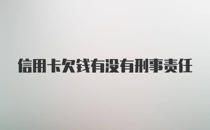 信用卡欠钱有没有刑事责任