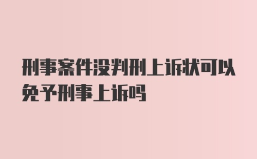 刑事案件没判刑上诉状可以免予刑事上诉吗