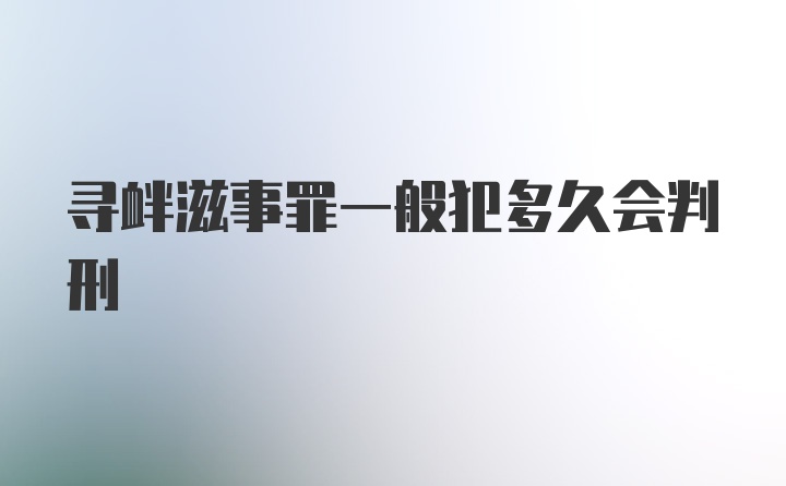 寻衅滋事罪一般犯多久会判刑