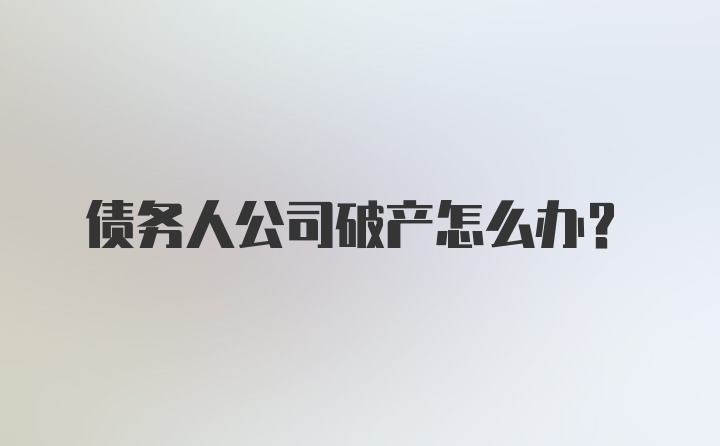 债务人公司破产怎么办？