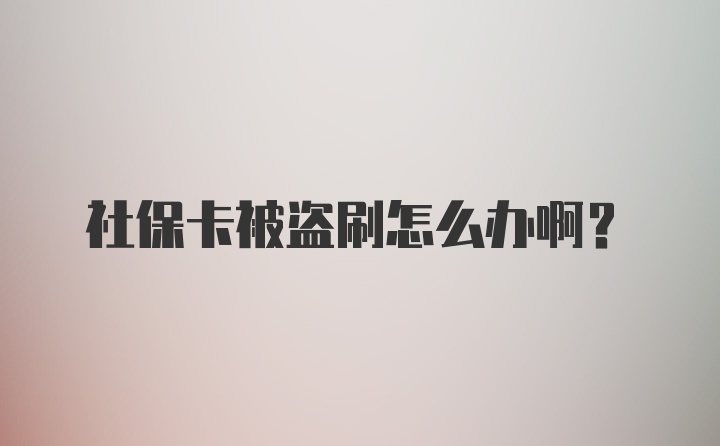 社保卡被盗刷怎么办啊？