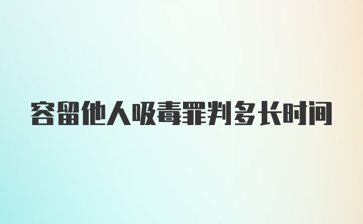 容留他人吸毒罪判多长时间