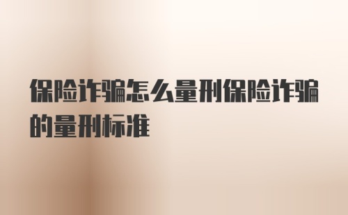 保险诈骗怎么量刑保险诈骗的量刑标准