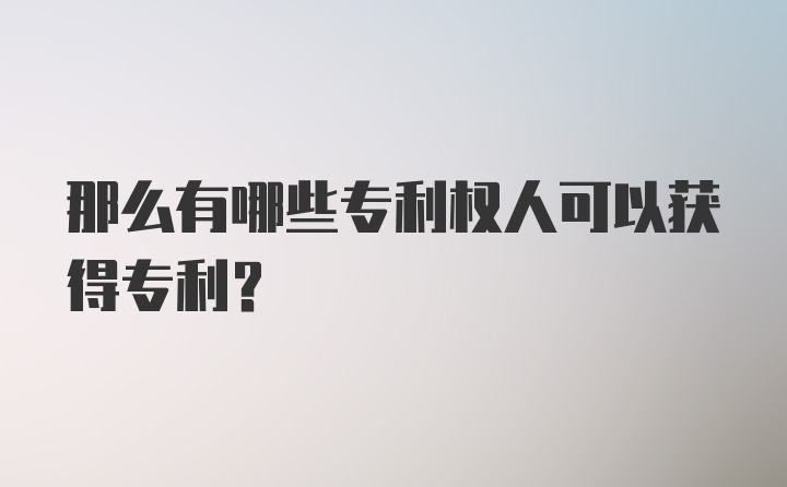 那么有哪些专利权人可以获得专利？