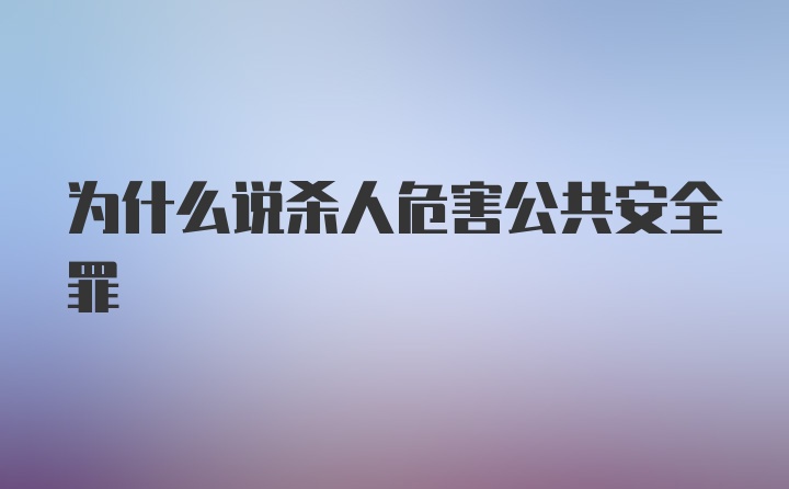 为什么说杀人危害公共安全罪