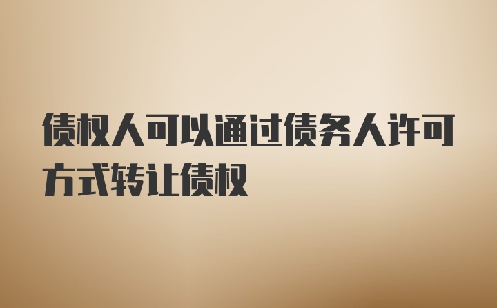 债权人可以通过债务人许可方式转让债权