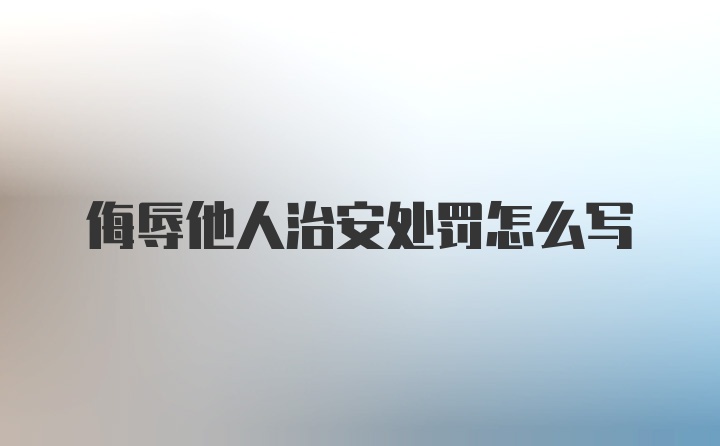 侮辱他人治安处罚怎么写