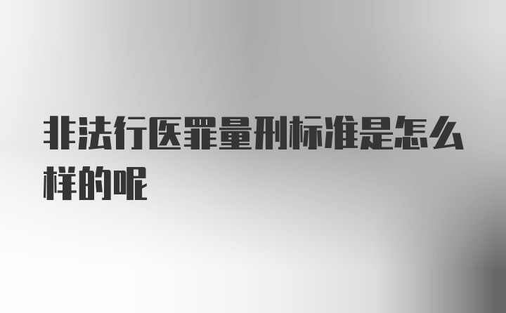 非法行医罪量刑标准是怎么样的呢