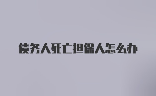 债务人死亡担保人怎么办