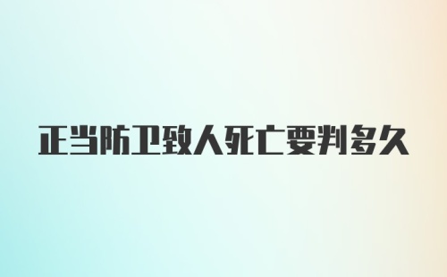 正当防卫致人死亡要判多久