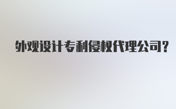 外观设计专利侵权代理公司？