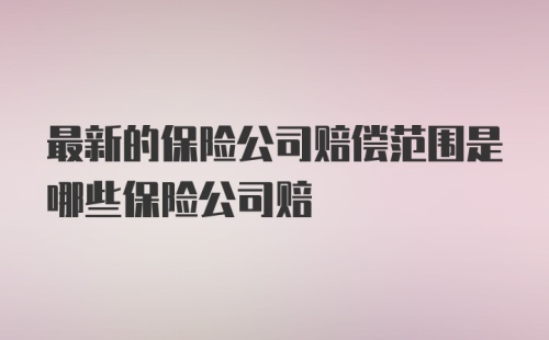 最新的保险公司赔偿范围是哪些保险公司赔