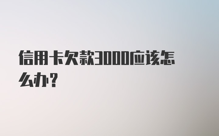 信用卡欠款3000应该怎么办?