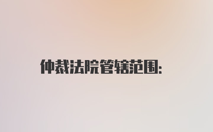 仲裁法院管辖范围: