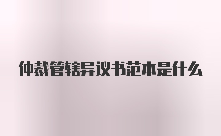 仲裁管辖异议书范本是什么