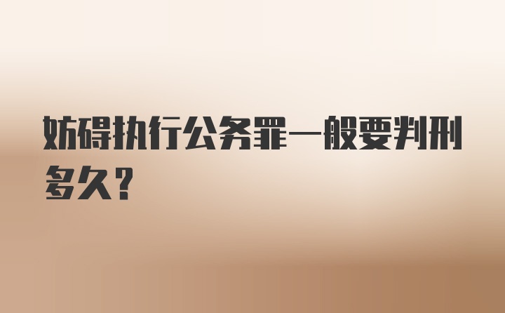 妨碍执行公务罪一般要判刑多久?