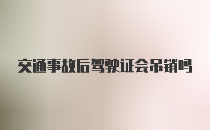 交通事故后驾驶证会吊销吗